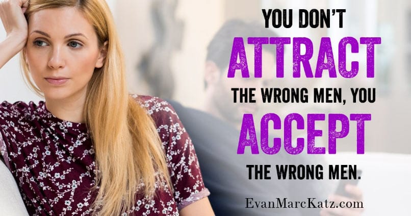 "You don't attract the wrong men, you accept the wrong men" quote by Evan Marc Katz